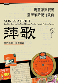 萍歌: 周藍萍與戰後臺灣華語流行歌曲= Songs adrift: Lan-ping Chou and the rise of Chinese popular music in post-war Taiwan