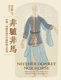 非驢非馬: 形塑中國現代性的中醫與西醫= Neither donkey nor horse: medicine in the struggle over China’s modernity