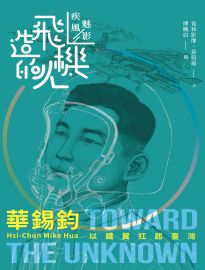 疾風魅影: 造飛機的人: 華錫鈞: 以鐵翼扛起臺灣=  Hsi-chun Mike Hua: toward the unknown