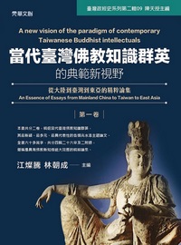 當代臺灣佛教知識群英的典範新視野. 第一卷, 從大陸到臺灣到東亞的精粹論集