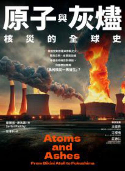 原子與灰燼: 核災的全球史= Atoms and ashes: from Bikini Atoll to Fukushima